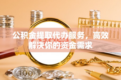 兴庆公积金提取代办服务，高效解决你的资金需求