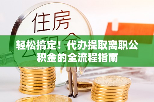 兴庆轻松搞定！代办提取离职公积金的全流程指南