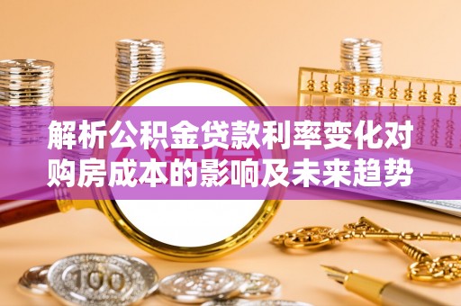 兴庆解析公积金贷款利率变化对购房成本的影响及未来趋势