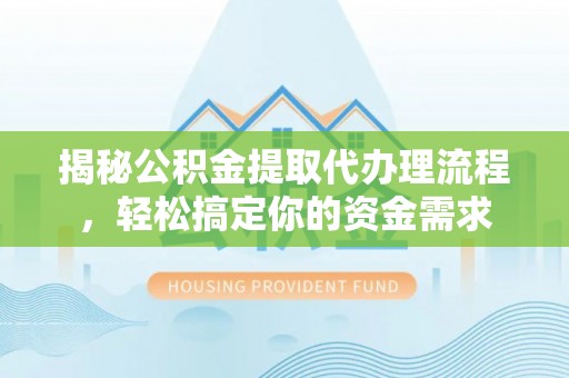 兴庆揭秘公积金提取代办理流程，轻松搞定你的资金需求