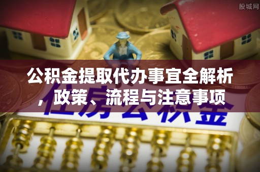 兴庆公积金提取代办事宜全解析，政策、流程与注意事项
