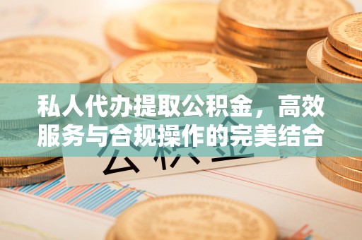 兴庆私人代办提取公积金，高效服务与合规操作的完美结合