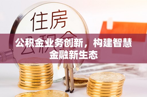 兴庆公积金业务创新，构建智慧金融新生态