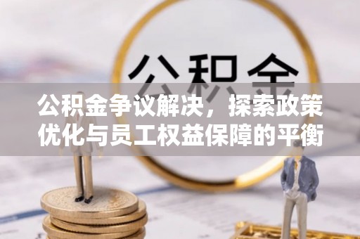 兴庆公积金争议解决，探索政策优化与员工权益保障的平衡点