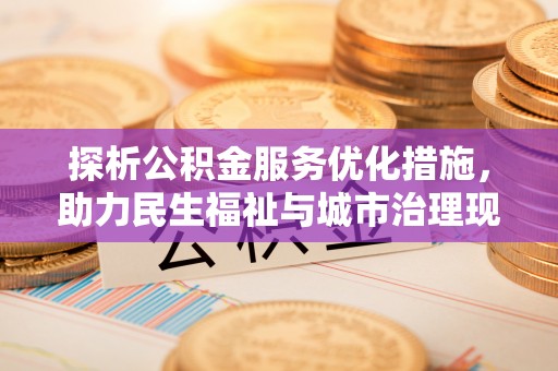 兴庆探析公积金服务优化措施，助力民生福祉与城市治理现代化