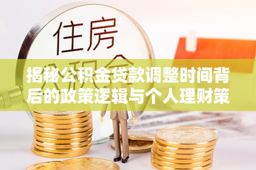 兴庆揭秘公积金贷款调整时间背后的政策逻辑与个人理财策略