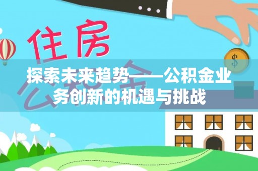 兴庆探索未来趋势——公积金业务创新的机遇与挑战