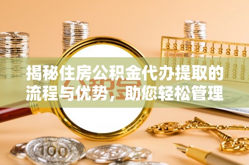 兴庆揭秘住房公积金代办提取的流程与优势，助您轻松管理资金
