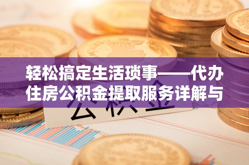 兴庆轻松搞定生活琐事——代办住房公积金提取服务详解与实用指南