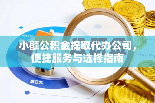兴庆小额公积金提取代办公司，便捷服务与选择指南
