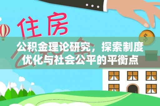 兴庆公积金理论研究，探索制度优化与社会公平的平衡点