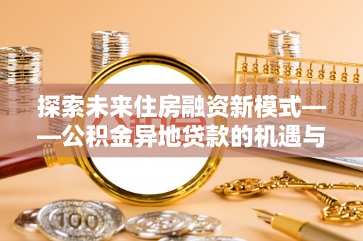 兴庆探索未来住房融资新模式——公积金异地贷款的机遇与挑战