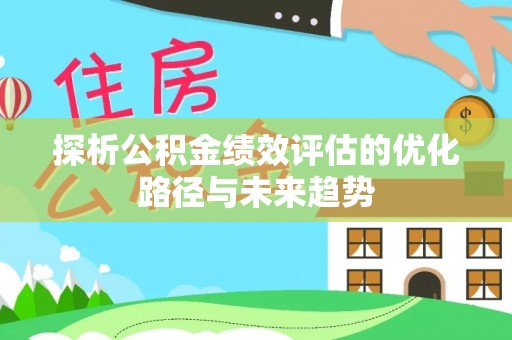 兴庆探析公积金绩效评估的优化路径与未来趋势