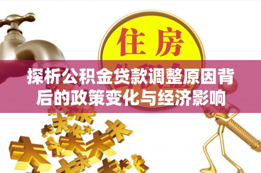 兴庆探析公积金贷款调整原因背后的政策变化与经济影响