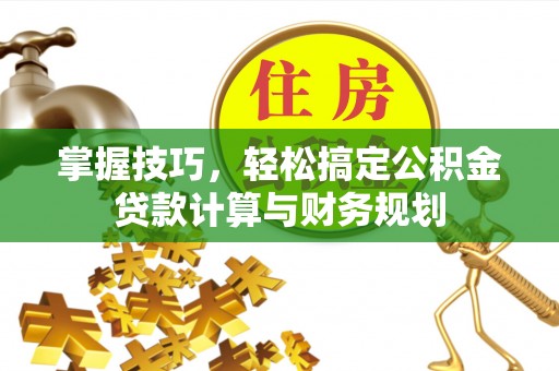 兴庆掌握技巧，轻松搞定公积金贷款计算与财务规划