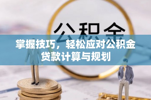 兴庆掌握技巧，轻松应对公积金贷款计算与规划