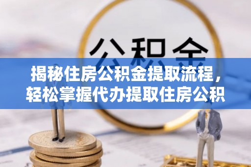 兴庆揭秘住房公积金提取流程，轻松掌握代办提取住房公积金技巧