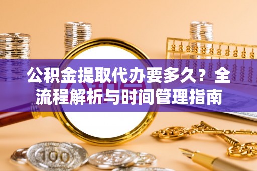兴庆公积金提取代办要多久？全流程解析与时间管理指南