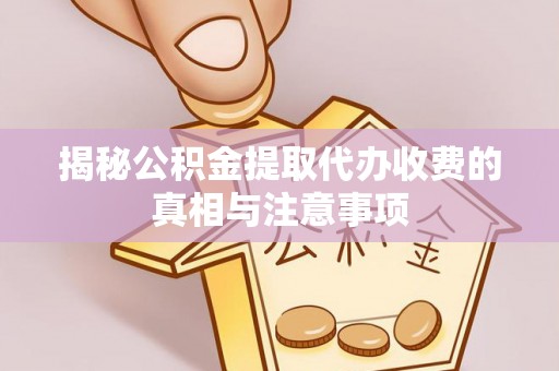 兴庆揭秘公积金提取代办收费的真相与注意事项