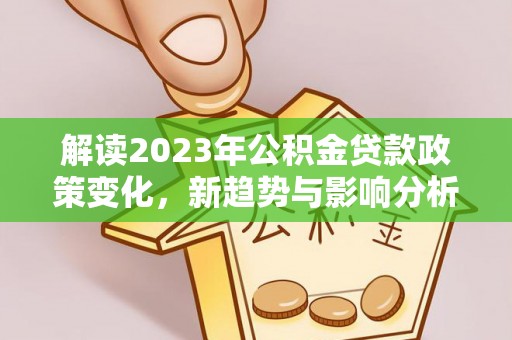 兴庆解读2023年公积金贷款政策变化，新趋势与影响分析
