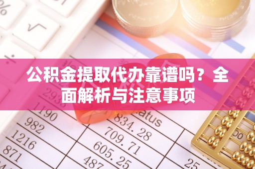 兴庆公积金提取代办靠谱吗？全面解析与注意事项