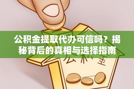 兴庆公积金提取代办可信吗？揭秘背后的真相与选择指南