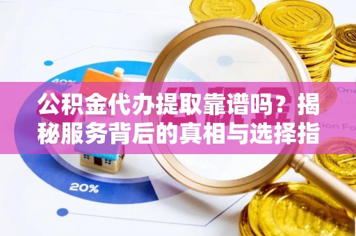 兴庆公积金代办提取靠谱吗？揭秘服务背后的真相与选择指南