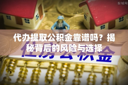 兴庆代办提取公积金靠谱吗？揭秘背后的风险与选择