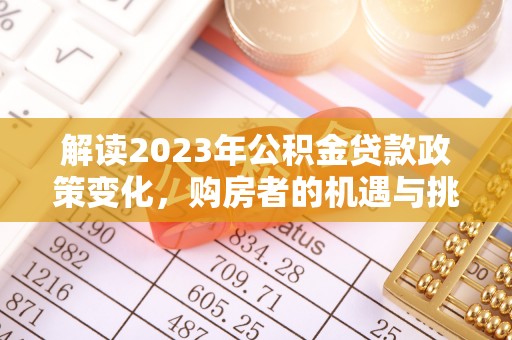 兴庆解读2023年公积金贷款政策变化，购房者的机遇与挑战