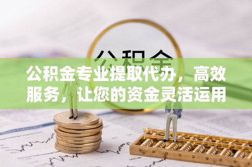 兴庆公积金专业提取代办，高效服务，让您的资金灵活运用