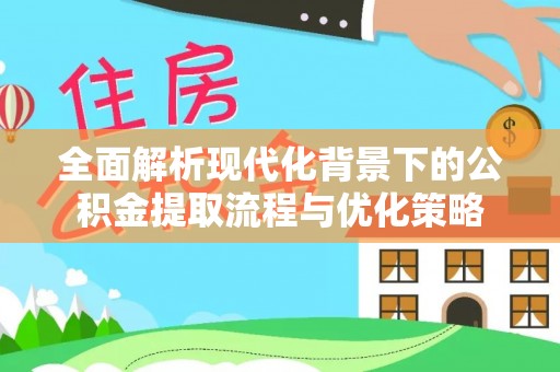 兴庆全面解析现代化背景下的公积金提取流程与优化策略