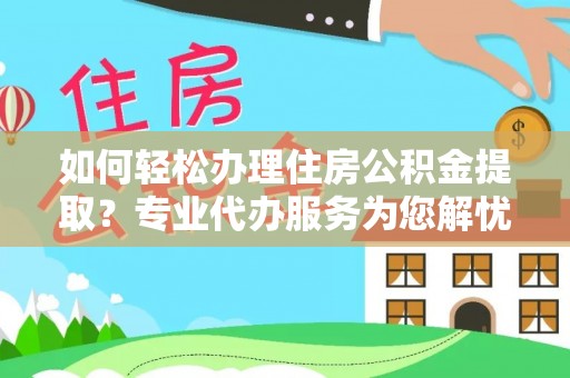 兴庆如何轻松办理住房公积金提取？专业代办服务为您解忧