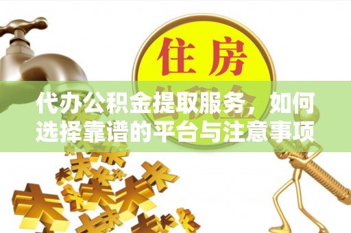 兴庆代办公积金提取服务，如何选择靠谱的平台与注意事项