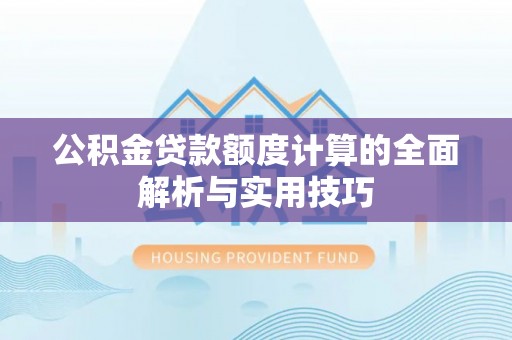 兴庆公积金贷款额度计算的全面解析与实用技巧