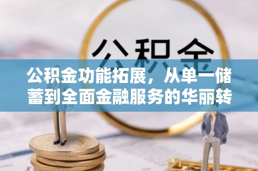 兴庆公积金功能拓展，从单一储蓄到全面金融服务的华丽转身