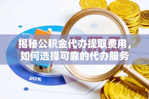 兴庆揭秘公积金代办提取费用，如何选择可靠的代办服务