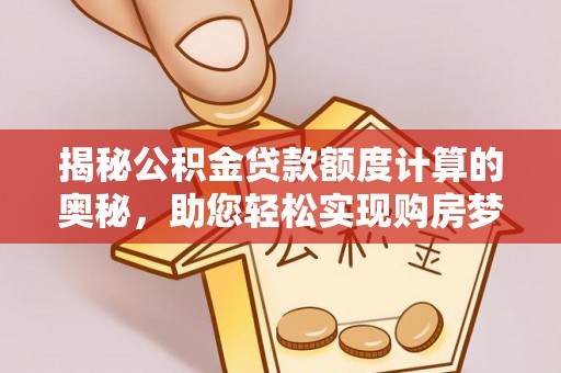 兴庆揭秘公积金贷款额度计算的奥秘，助您轻松实现购房梦想