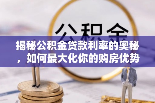 兴庆揭秘公积金贷款利率的奥秘，如何最大化你的购房优势