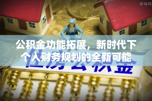 兴庆公积金功能拓展，新时代下个人财务规划的全新可能