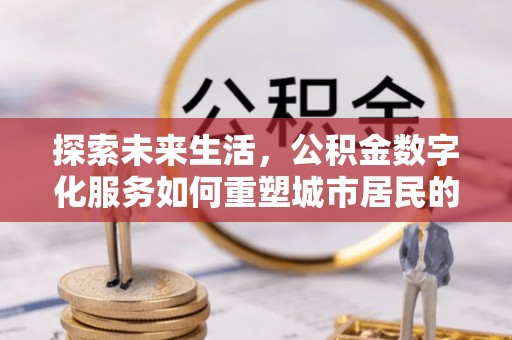 兴庆探索未来生活，公积金数字化服务如何重塑城市居民的便利体验