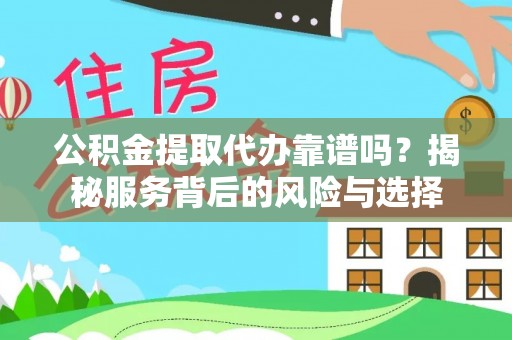 兴庆公积金提取代办靠谱吗？揭秘服务背后的风险与选择