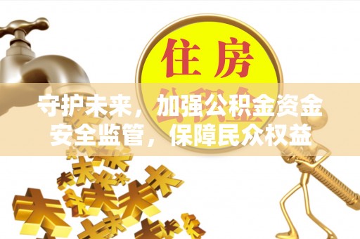 兴庆守护未来，加强公积金资金安全监管，保障民众权益