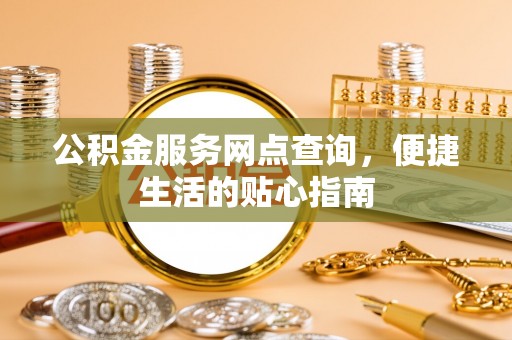兴庆公积金服务网点查询，便捷生活的贴心指南