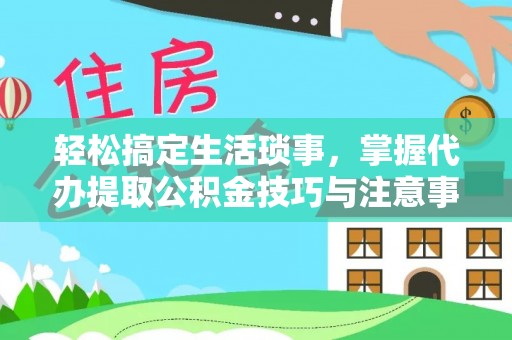 兴庆轻松搞定生活琐事，掌握代办提取公积金技巧与注意事项