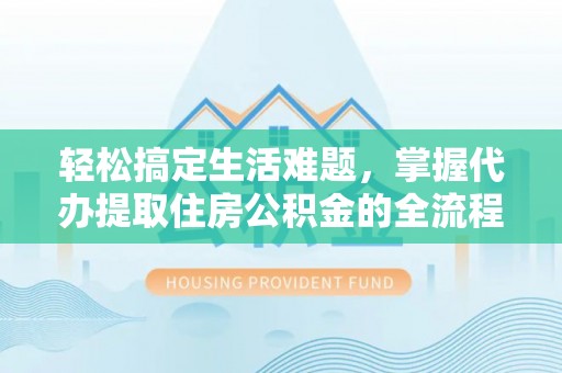 兴庆轻松搞定生活难题，掌握代办提取住房公积金的全流程