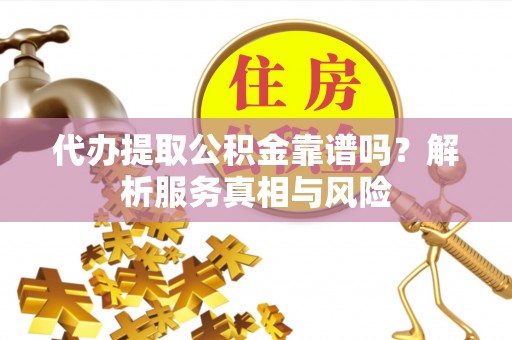 兴庆代办提取公积金靠谱吗？解析服务真相与风险
