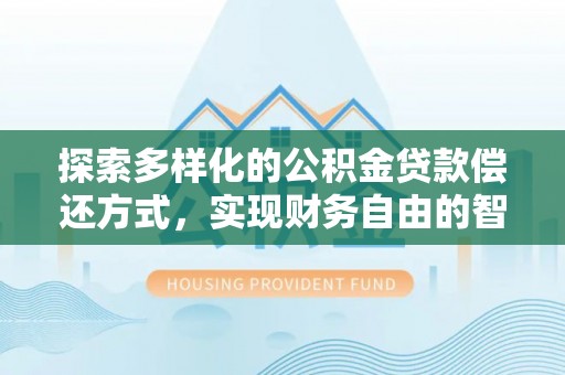 兴庆探索多样化的公积金贷款偿还方式，实现财务自由的智慧选择