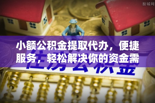 兴庆小额公积金提取代办，便捷服务，轻松解决你的资金需求