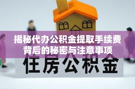 兴庆揭秘代办公积金提取手续费背后的秘密与注意事项