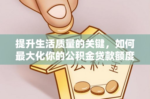 兴庆提升生活质量的关键，如何最大化你的公积金贷款额度